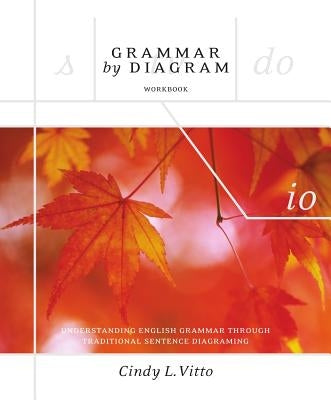 Grammar by Diagram - Second Edition Workbook: Understanding English Grammar Through Traditional Sentence Diagraming by Vitto, Cindy