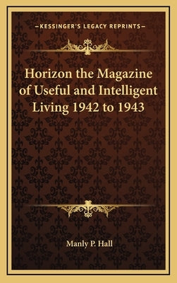 Horizon the Magazine of Useful and Intelligent Living 1942 to 1943 by Hall, Manly P.