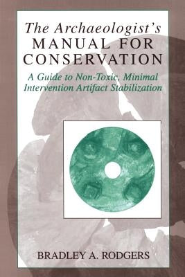 The Archaeologist's Manual for Conservation: A Guide to Non-Toxic, Minimal Intervention Artifact Stabilization by Rodgers, Bradley a.