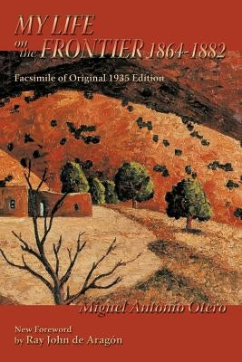 My Life on the Frontier, 1864-1882: Facsimile of Original 1935 Edition; New Foreword by Ray John de Aragon by Otero, Miguel Antonio