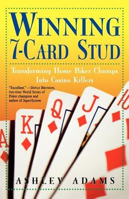 Winning 7-Card Stud: Transforming Home Game Chumps Into Casino Killers by Adams, Ashley