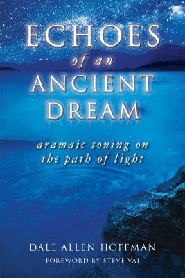 Echoes of an Ancient Dream: Aramaic Toning on the Path of Light by Hoffman, Dale Allen