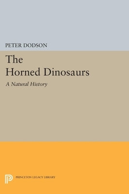 The Horned Dinosaurs: A Natural History by Dodson, Peter