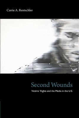 Second Wounds: Victims' Rights and the Media in the U.S. by Rentschler, Carrie a.