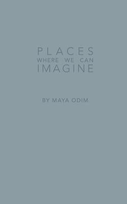 Places Where We Can Imagine by Odim, Maya Emma