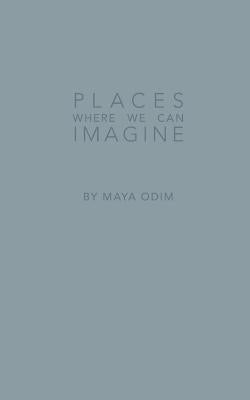 Places Where We Can Imagine by Odim, Maya Emma