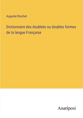 Dictionnaire des doublets ou doubles formes de la langue Française by Brachet, Auguste