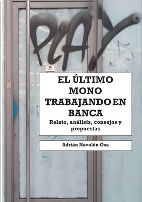 El último mono trabajando en banca: Relato personal, análisis, consejos y propuestas by Naval&#243;n Osa, Adri&#225;n