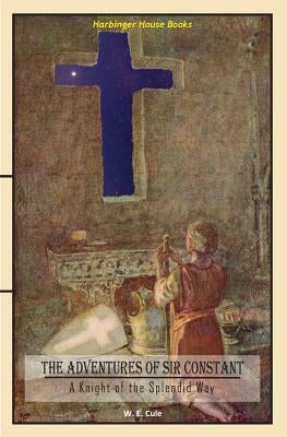 The Adventures of Sir Constant: A Knight of the Splendid Way by Cule, W. E.