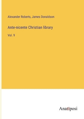 Ante-nicente Christian library: Vol. 9 by Roberts, Alexander
