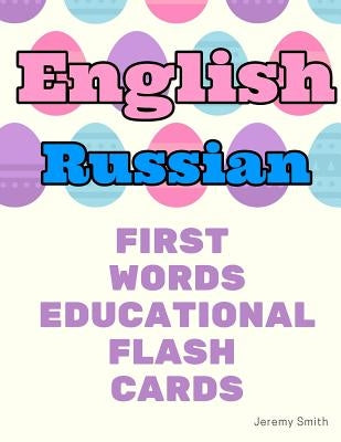 English Russian First Words Educational Flash Cards: Learning basic vocabulary for boys girls toddlers baby kindergarten preschool and kids by Smith, Jeremy