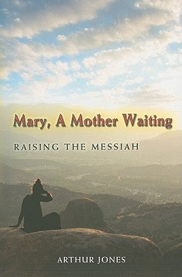 Mary, a Mother Waiting: Raising the Messiah by Jones, Arthur