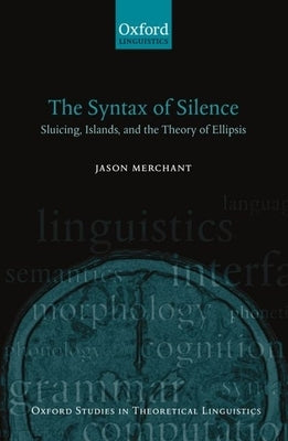 The Syntax of Silence: Sluicing, Islands, and the Theory of Ellipsis by Merchant, Jason