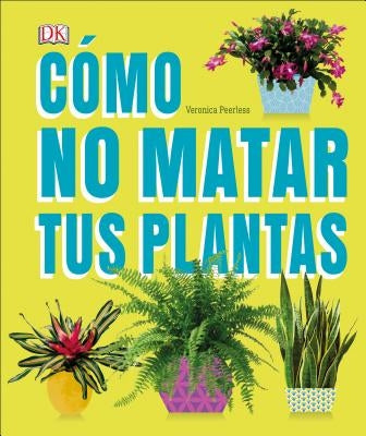 Cómo No Matar Tus Plantas: Consejos Y Cuidados Para Que Tus Plantas de Interior Sobrevivan by Peerless, Veronica