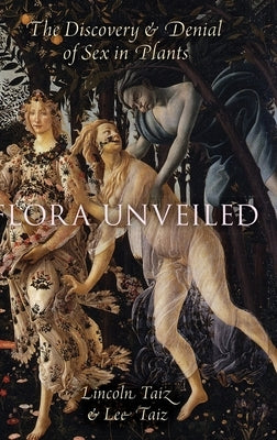 Flora Unveiled: The Discovery and Denial of Sex in Plants by Taiz, Lincoln