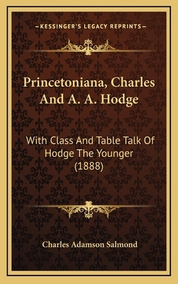 Princetoniana, Charles And A. A. Hodge: With Class And Table Talk Of Hodge The Younger (1888) by Salmond, Charles Adamson