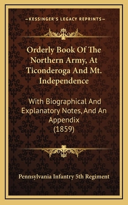 Orderly Book Of The Northern Army, At Ticonderoga And Mt. Independence: With Biographical And Explanatory Notes, And An Appendix (1859) by Pennsylvania Infantry 5th Regiment