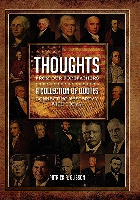 Thoughts from our Forefathers: A Collection of Quotes Connecting Yesterday with Today by Glisson, Patrick A.