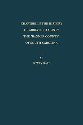 Chapters in the History of Abbeville County: The Banner County of South Carolina by Ware, Lowry