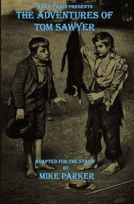 Mark Twain Presents The Adventures of Tom Sawyer: a stage play by Parker, Mike