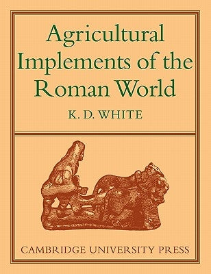 Agricultural Implements of the Roman World by White, K. D.