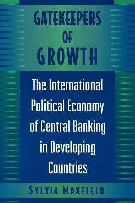 Gatekeepers of Growth: The International Political Economy of Central Banking in Developing Countries by Maxfield, Sylvia