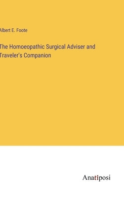 The Homoeopathic Surgical Adviser and Traveler's Companion by Foote, Albert E.