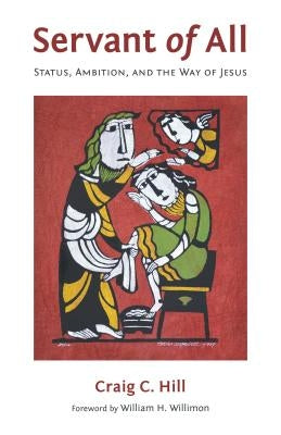 Servant of All: Status, Ambition, and the Way of Jesus by Hill, Craig C.