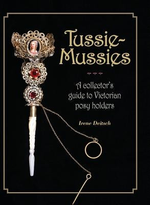 Tussie-Mussies: A Collector's Guide to Victorian Posy Holders by Deitsch, Irene