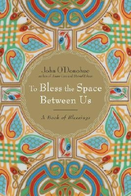 To Bless the Space Between Us: A Book of Blessings by O'Donohue, John