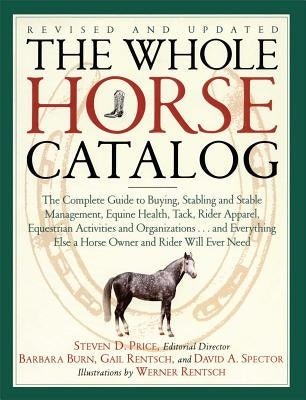 The Whole Horse Catalog: The Complete Guide to Buying, Stabling and Stable Management, Equine Health, Tack, Rider Apparel, Equestrian Activitie by Rentsch, Gail