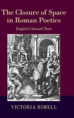 The Closure of Space in Roman Poetics: Empire's Inward Turn by Rimell, Victoria