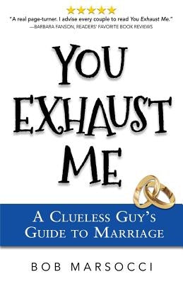 You Exhaust Me: A Clueless Guy's Guide to Marriage by Marsocci, Bob