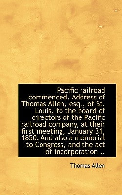 Pacific Railroad Commenced. Address of Thomas Allen, Esq., of St. Louis, to the Board of Directors O by Allen, Thomas