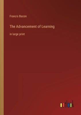 The Advancement of Learning: in large print by Bacon, Francis