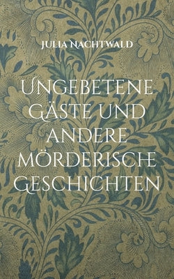 Ungebetene Gäste und andere mörderische Geschichten by Nachtwald, Julia