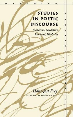 Studies in Poetic Discourse: Mallarmé, Baudelaire, Rimbaud, Hölderlin by Frey, Hans-Jost