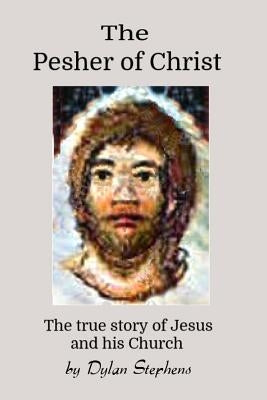 The Pesher of Christ: The True Story of Jesus and his Church by Stephens, Dylan