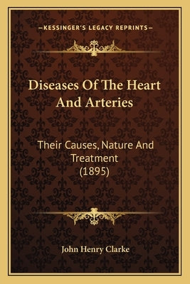 Diseases of the Heart and Arteries: Their Causes, Nature and Treatment (1895) by Clarke, John Henry