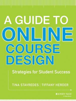 A Guide to Online Course Design: Strategies for Student Success by Stavredes, Tina