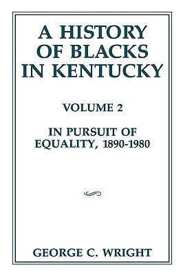 A History of Blacks in Kentucky: In Pursuit of Equality, 1890-1980 by Wright, George C.