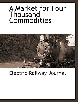 A Market for Four Thousand Commodities by Electric Railway Journal, Railway Journa