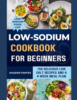 Low-Sodium Cookbook For Beginners: 150 Delicious Low Salt Recipes And A 4-Week Meal Plan by Fontes, Sharon