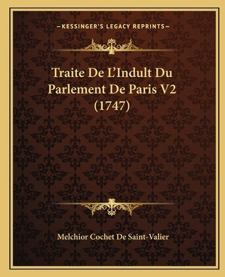Traite De L'Indult Du Parlement De Paris V2 (1747) by Saint-Valier, Melchior Cochet De