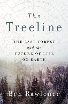 The Treeline: The Last Forest and the Future of Life on Earth by Rawlence, Ben