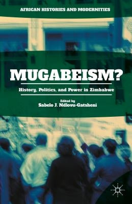 Mugabeism?: History, Politics, and Power in Zimbabwe by Ndlovu-Gatsheni, Sabelo J.