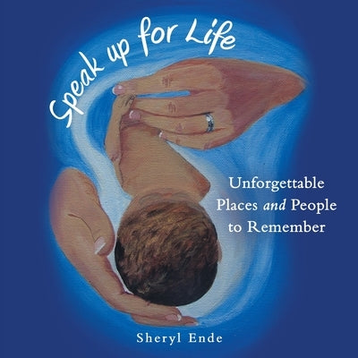 Speak up for Life: Unforgettable Places and People to Remember by Ende, Sheryl