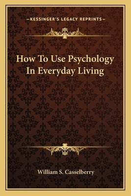 How to Use Psychology in Everyday Living by Casselberry, William S.