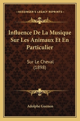 Influence De La Musique Sur Les Animaux Et En Particulier: Sur Le Cheval (1898) by Guenon, Adolphe