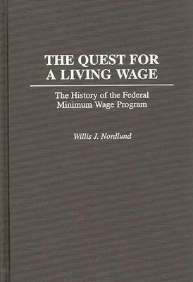 The Quest for a Living Wage: The History of the Federal Minimum Wage Program by Nordlund, Willis